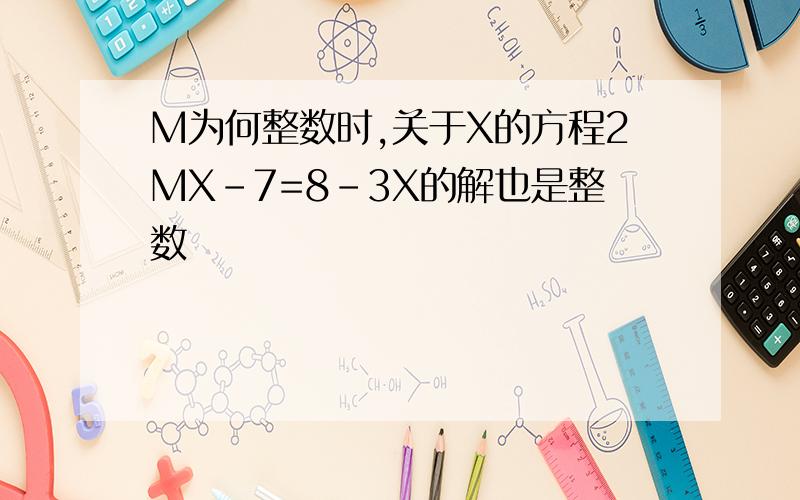 M为何整数时,关于X的方程2MX-7=8-3X的解也是整数