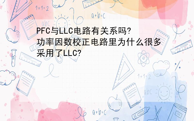 PFC与LLC电路有关系吗?功率因数校正电路里为什么很多采用了LLC?