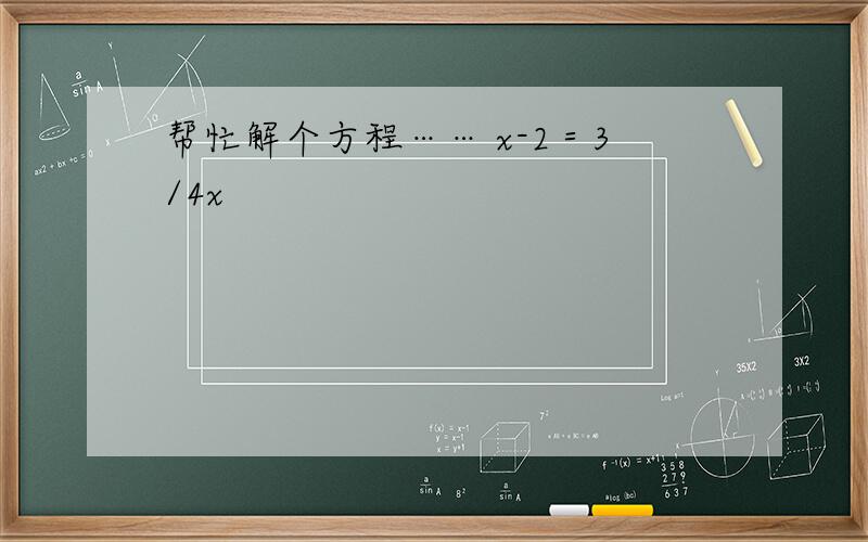 帮忙解个方程…… x-2＝3/4x
