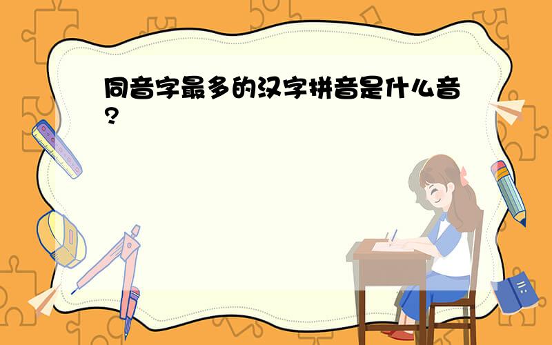 同音字最多的汉字拼音是什么音?