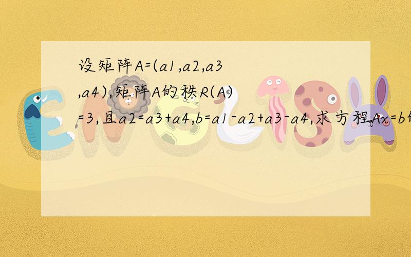 设矩阵A=(a1,a2,a3,a4),矩阵A的秩R(A)=3,且a2=a3+a4,b=a1-a2+a3-a4,求方程Ax=b的通解