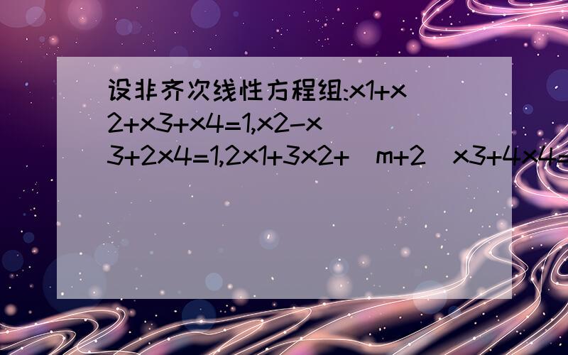 设非齐次线性方程组:x1+x2+x3+x4=1,x2-x3+2x4=1,2x1+3x2+(m+2)x3+4x4=n+3,3x1+5x2+x3+(m+8)x4=5.1 求系数矩阵A的行列式 2 m,n为何值时,方程有无穷多的解,并求其通解