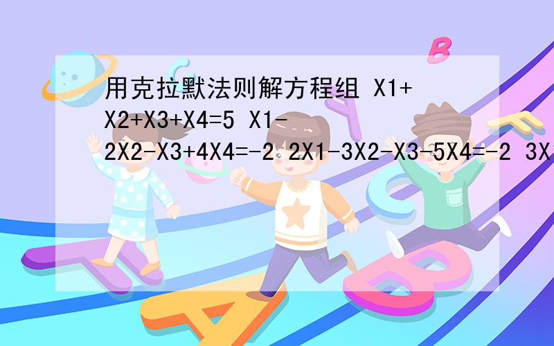 用克拉默法则解方程组 X1+X2+X3+X4=5 X1-2X2-X3+4X4=-2 2X1-3X2-X3-5X4=-2 3X1+X2+2X3+11X4=0