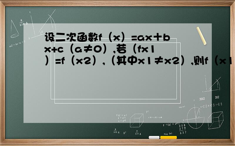 设二次函数f（x）=ax＋bx+c（a≠0）,若（fx1）=f（x2）,（其中x1≠x2）,则f（x1+x2／2）等于?