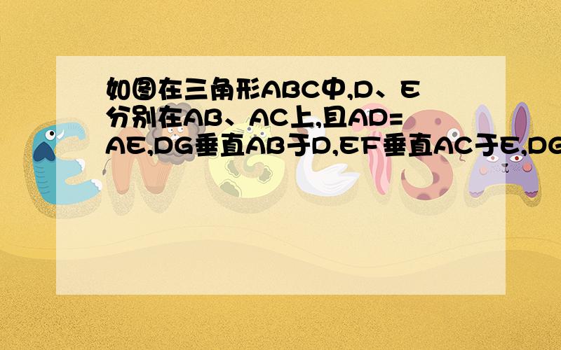 如图在三角形ABC中,D、E分别在AB、AC上,且AD=AE,DG垂直AB于D,EF垂直AC于E,DG=EF..求证：角ABC=角ACB
