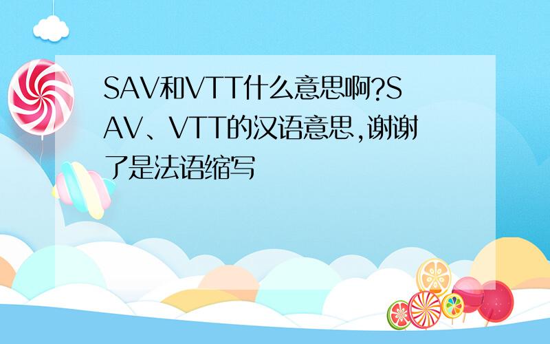 SAV和VTT什么意思啊?SAV、VTT的汉语意思,谢谢了是法语缩写