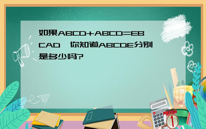 如果ABCD+ABCD=EBCAD,你知道ABCDE分别是多少吗?