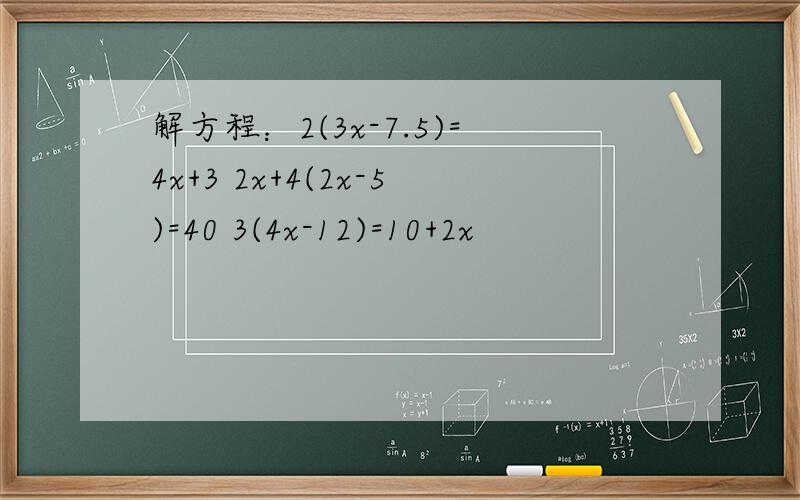 解方程：2(3x-7.5)=4x+3 2x+4(2x-5)=40 3(4x-12)=10+2x