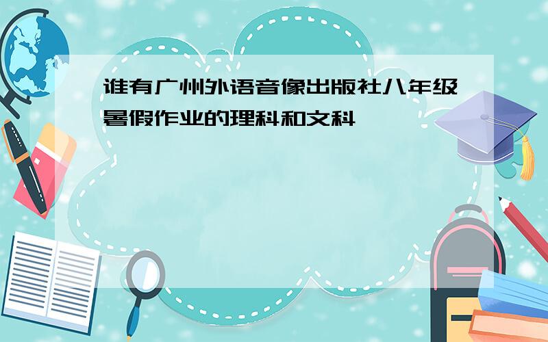 谁有广州外语音像出版社八年级暑假作业的理科和文科,