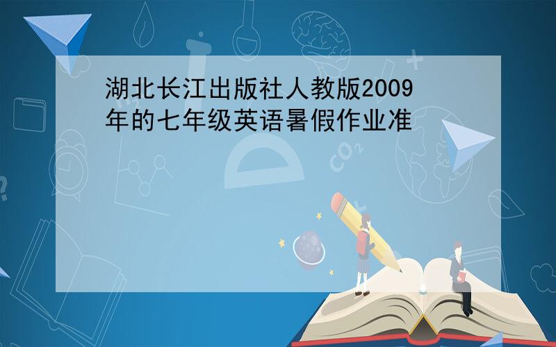 湖北长江出版社人教版2009年的七年级英语暑假作业准