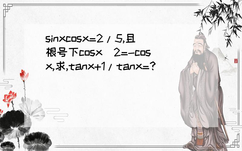 sinxcosx=2/5,且根号下cosx^2=-cosx,求,tanx+1/tanx=?
