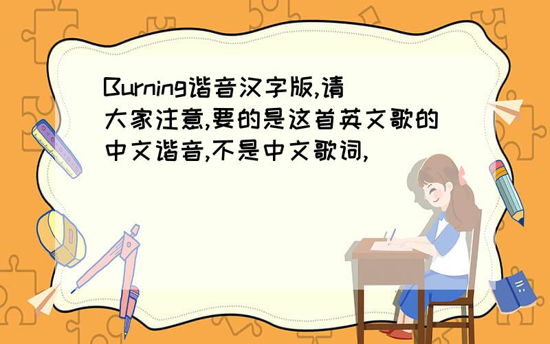 Burning谐音汉字版,请大家注意,要的是这首英文歌的中文谐音,不是中文歌词,