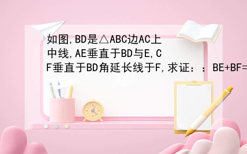 如图,BD是△ABC边AC上中线,AE垂直于BD与E,CF垂直于BD角延长线于F,求证：：BE+BF=2BD