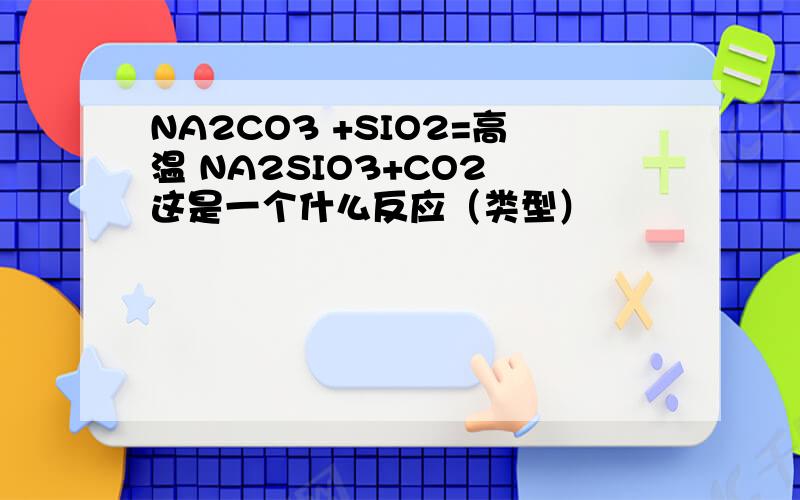 NA2CO3 +SIO2=高温 NA2SIO3+CO2 这是一个什么反应（类型）