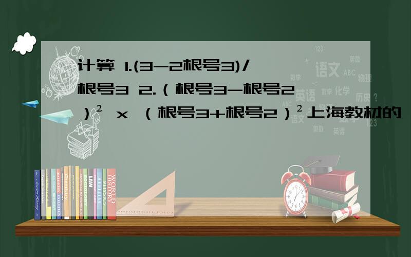 计算 1.(3-2根号3)/根号3 2.（根号3-根号2）² x （根号3+根号2）²上海教材的 7年级第二学期的
