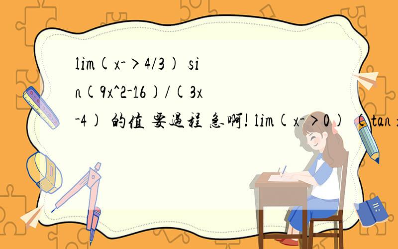lim(x->4/3) sin(9x^2-16)/(3x-4) 的值 要过程 急啊! lim(x->0) (tan x-sin x)/（sin^3 x） 同上