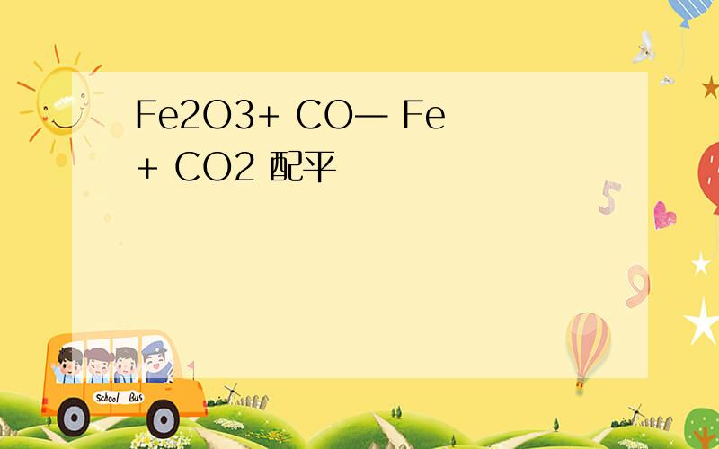 Fe2O3+ CO— Fe + CO2 配平