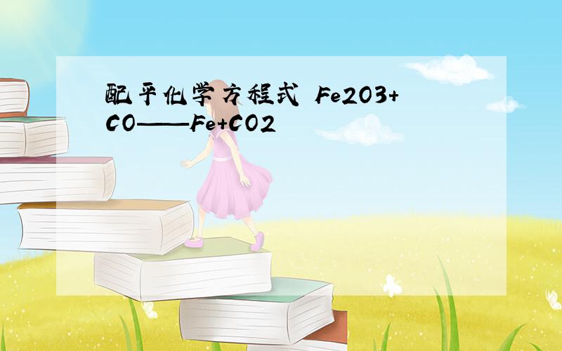 配平化学方程式 Fe2O3+CO——Fe+CO2