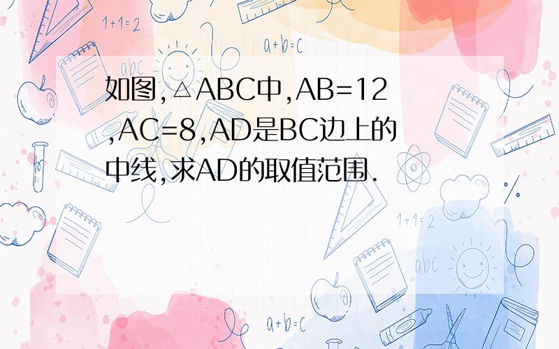 如图,△ABC中,AB=12,AC=8,AD是BC边上的中线,求AD的取值范围.