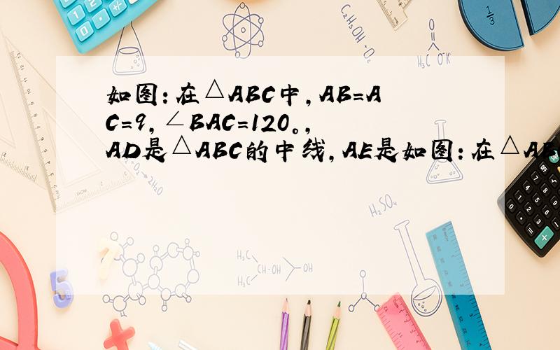 如图：在△ABC中,AB=AC=9,∠BAC=120°,AD是△ABC的中线,AE是如图：在△ABC中,AB=AC=9,∠BAC=120°,AD是△ABC的中线,AE是∠BAD的角平分线,DF∥AB交AE的延长线于点F,则DF的长为       ．