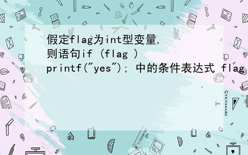 假定flag为int型变量,则语句if (flag ) printf(