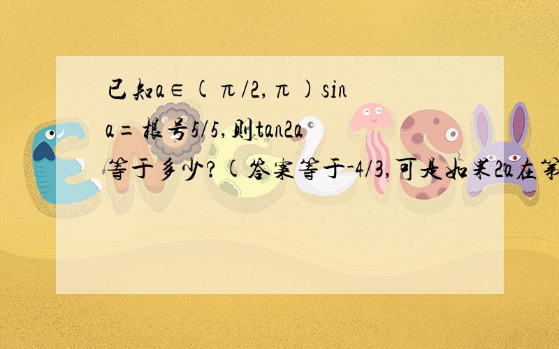 已知a∈(π/2,π)sina=根号5/5,则tan2a等于多少?(答案等于-4/3,可是如果2a在第三象限呢,那应该是正的4/3啊)
