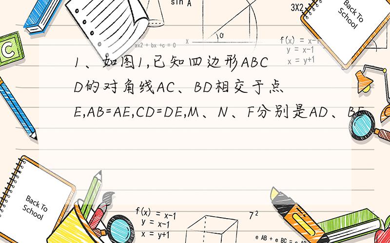 1、如图1,已知四边形ABCD的对角线AC、BD相交于点E,AB=AE,CD=DE,M、N、F分别是AD、BE、CE的中点.求证：MN=MF