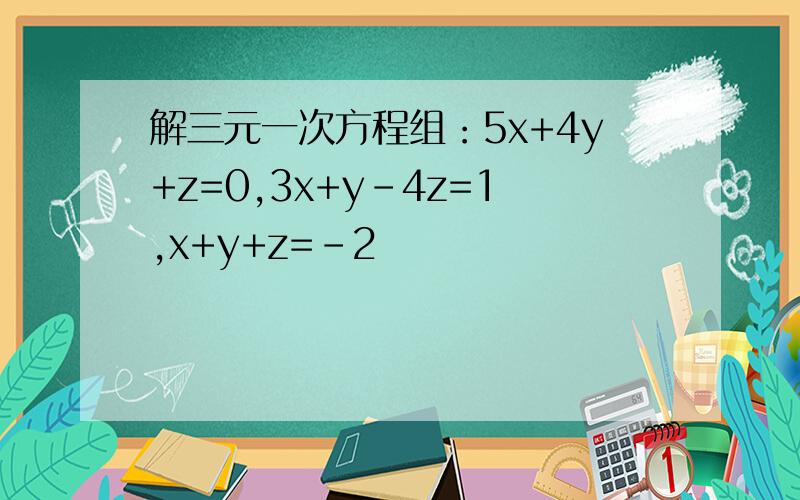 解三元一次方程组：5x+4y+z=0,3x+y-4z=1,x+y+z=-2