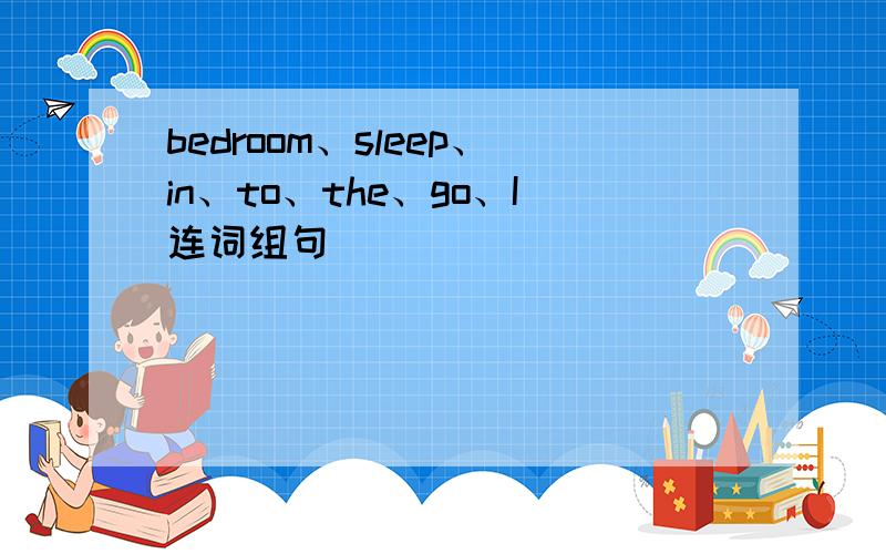 bedroom、sleep、in、to、the、go、I连词组句