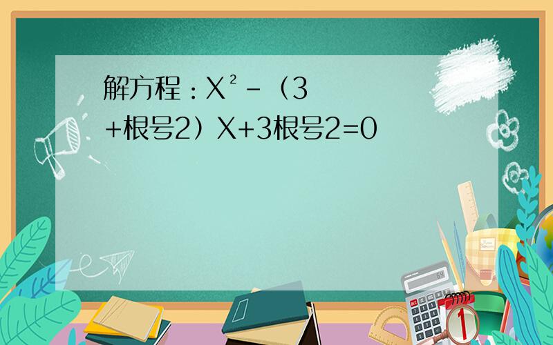 解方程：X²-（3+根号2）X+3根号2=0