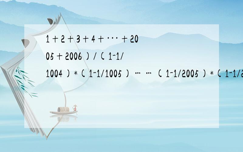 1+2+3+4+···+2005+2006)/(1-1/1004)*(1-1/1005)……(1-1/2005)*(1-1/2006)=