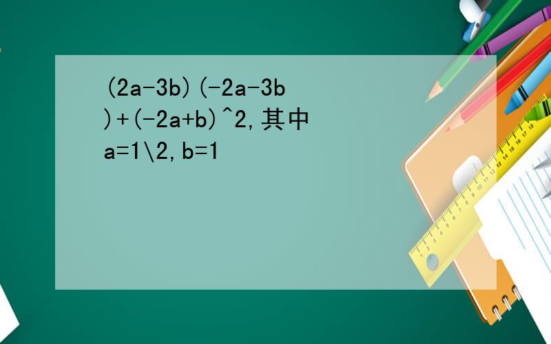 (2a-3b)(-2a-3b)+(-2a+b)^2,其中a=1\2,b=1