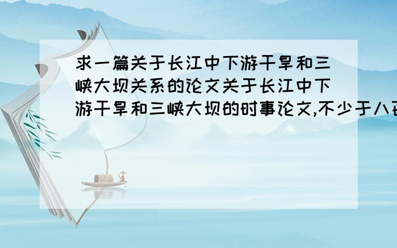求一篇关于长江中下游干旱和三峡大坝关系的论文关于长江中下游干旱和三峡大坝的时事论文,不少于八百字,急用!