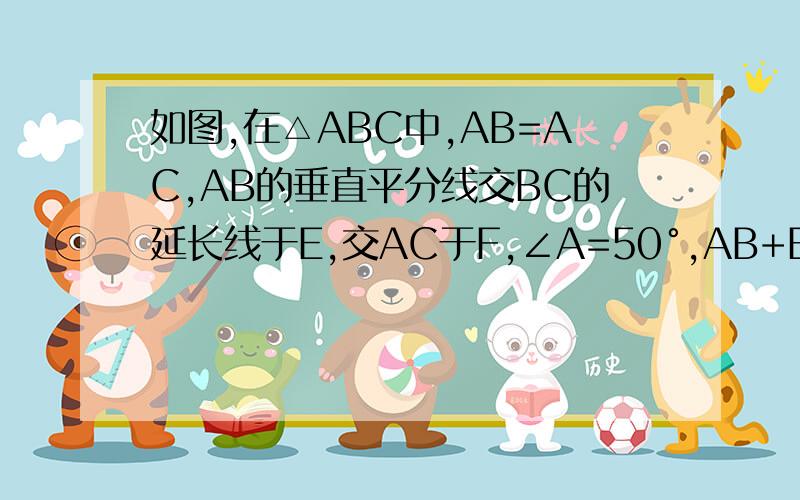 如图,在△ABC中,AB=AC,AB的垂直平分线交BC的延长线于E,交AC于F,∠A=50°,AB+BC=16cm,则△BCF的周长和∠EFC分别为