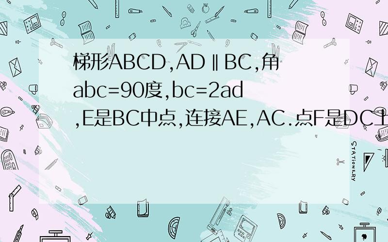 梯形ABCD,AD‖BC,角abc=90度,bc=2ad,E是BC中点,连接AE,AC.点F是DC上一点,连接EF,交AC于点O求证△AOE∽△COF若点F是DC中点,连接BD,交AE于G,求证四边形EFDG是菱形