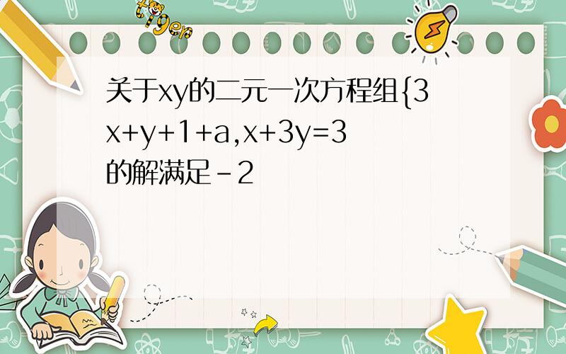 关于xy的二元一次方程组{3x+y+1+a,x+3y=3的解满足-2