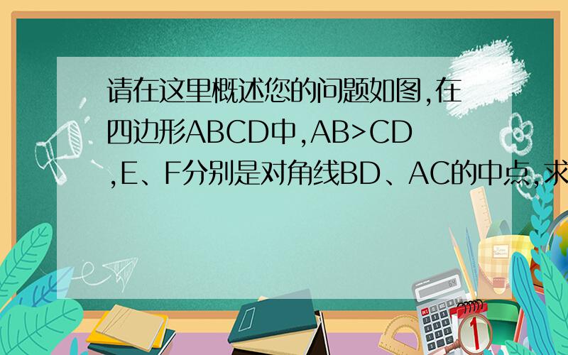 请在这里概述您的问题如图,在四边形ABCD中,AB>CD,E、F分别是对角线BD、AC的中点,求证2分子一(AB+CD)>EF