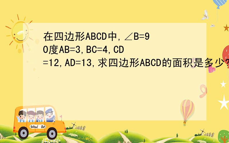 在四边形ABCD中,∠B=90度AB=3,BC=4,CD=12,AD=13,求四边形ABCD的面积是多少?