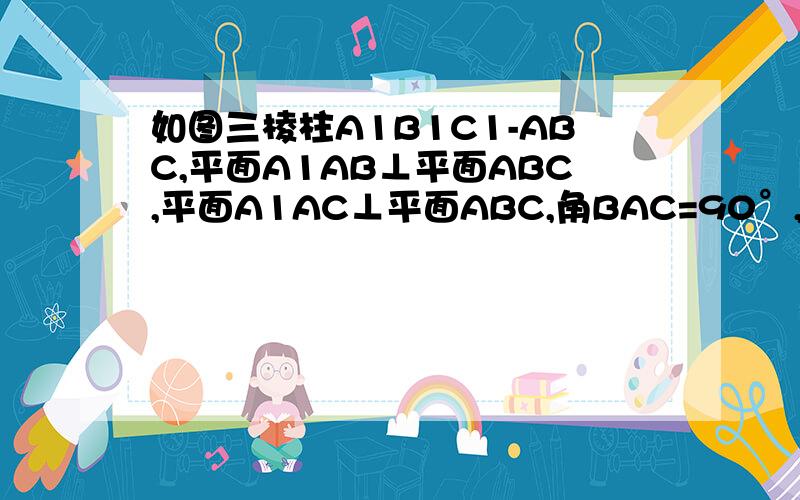 如图三棱柱A1B1C1-ABC,平面A1AB⊥平面ABC,平面A1AC⊥平面ABC,角BAC=90°,AB=AC=2,AA1=3(1)求证AA1⊥平面ABC                                                                                                                  （2）求异