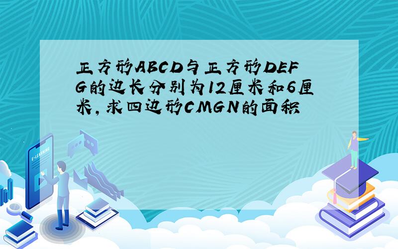正方形ABCD与正方形DEFG的边长分别为12厘米和6厘米,求四边形CMGN的面积