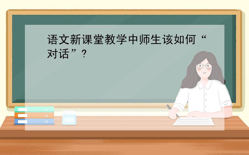 语文新课堂教学中师生该如何“对话”?