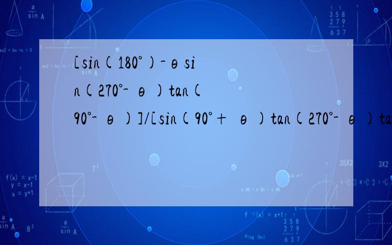 [sin(180°)-θsin(270°- θ)tan(90°- θ)]/[sin(90°+ θ)tan(270°- θ)tan(360°- θ)]