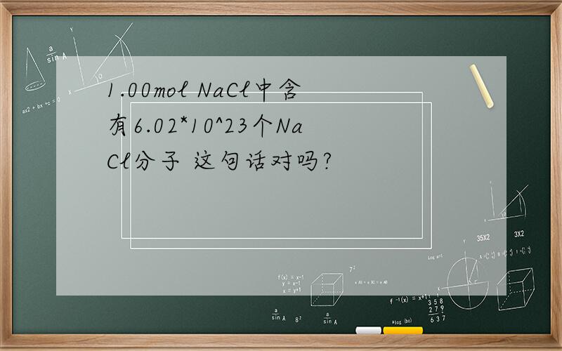 1.00mol NaCl中含有6.02*10^23个NaCl分子 这句话对吗?