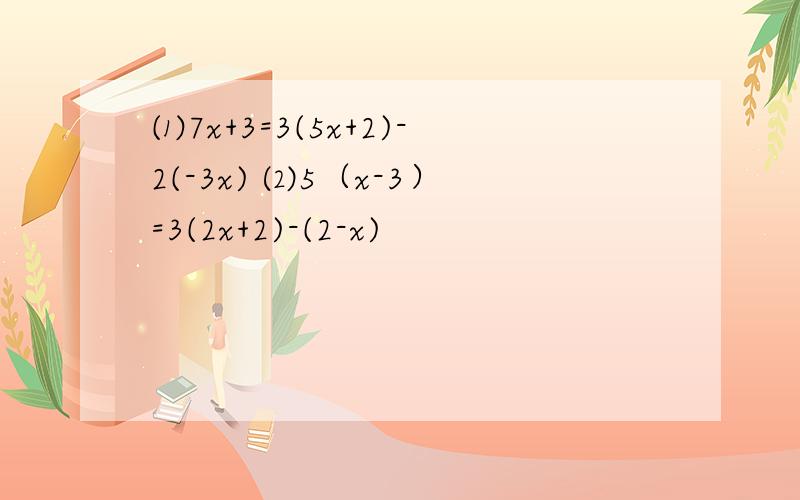 ⑴7x+3=3(5x+2)-2(-3x) ⑵5（x-3）=3(2x+2)-(2-x)