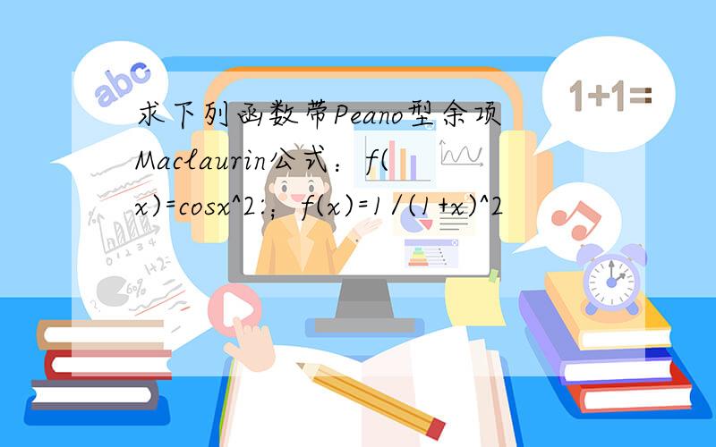 求下列函数带Peano型余项Maclaurin公式：f(x)=cosx^2:；f(x)=1/(1+x)^2
