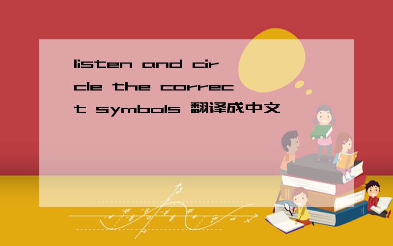 listen and circle the correct symbols 翻译成中文