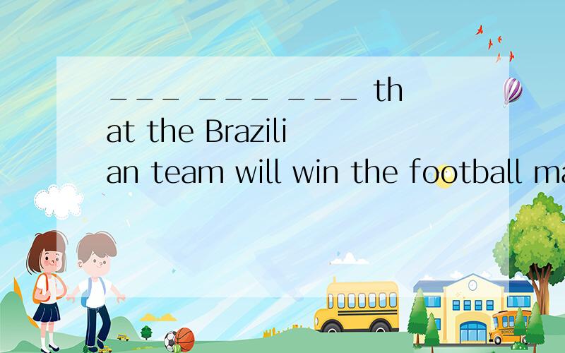 ___ ___ ___ that the Brazilian team will win the football match.人们相信巴西队会赢得这场足球赛.
