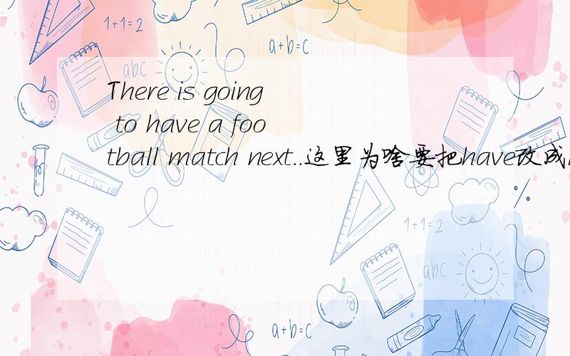 There is going to have a football match next..这里为啥要把have改成be呢?