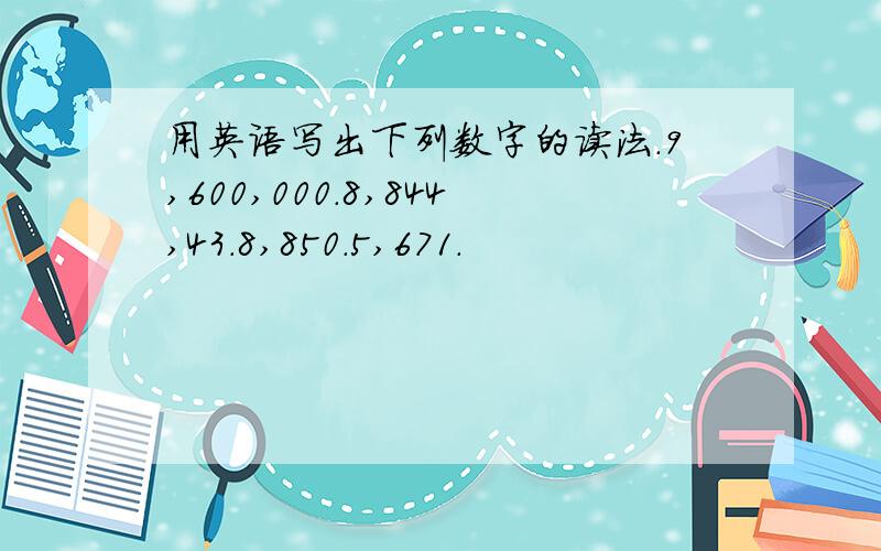 用英语写出下列数字的读法.9,600,000.8,844,43.8,850.5,671.