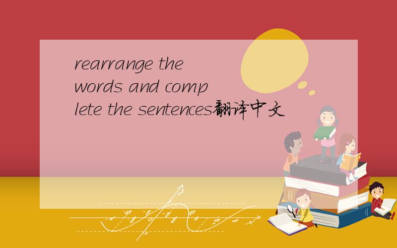 rearrange the words and complete the sentences翻译中文